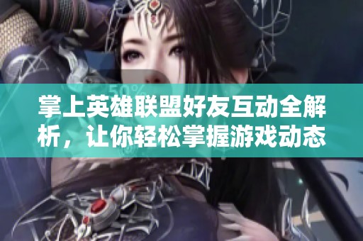 掌上英雄联盟好友互动全解析，让你轻松掌握游戏动态与社交竞技乐趣
