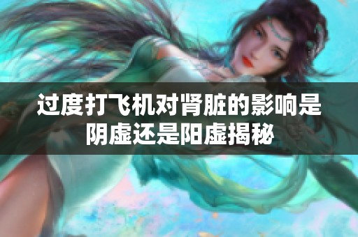 过度打飞机对肾脏的影响是阴虚还是阳虚揭秘