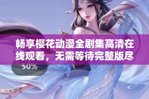 畅享樱花动漫全剧集高清在线观看，无需等待完整版尽在掌握