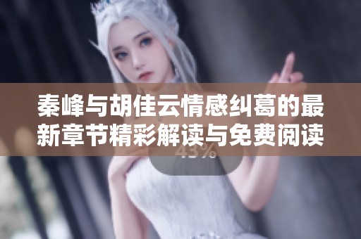 秦峰与胡佳云情感纠葛的最新章节精彩解读与免费阅读指南