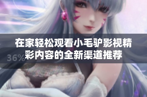 在家轻松观看小毛驴影视精彩内容的全新渠道推荐