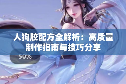 人狗胶配方全解析：高质量制作指南与技巧分享