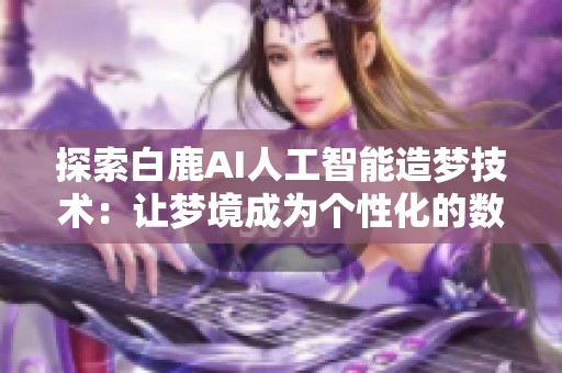 探索白鹿AI人工智能造梦技术：让梦境成为个性化的数字体验