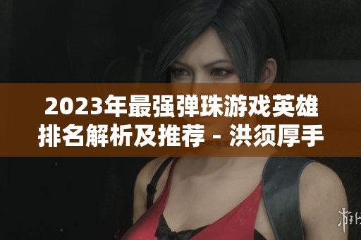 2023年最强弹珠游戏英雄排名解析及推荐 - 洪须厚手游网新发布
