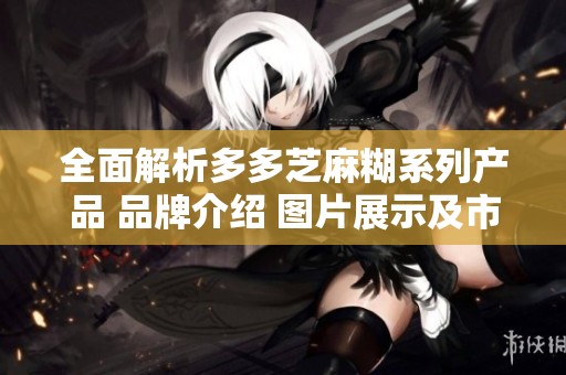 全面解析多多芝麻糊系列产品 品牌介绍 图片展示及市场排行榜分析