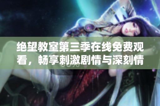绝望教室第三季在线免费观看，畅享刺激剧情与深刻情感