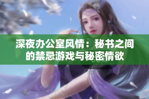深夜办公室风情：秘书之间的禁忌游戏与秘密情欲