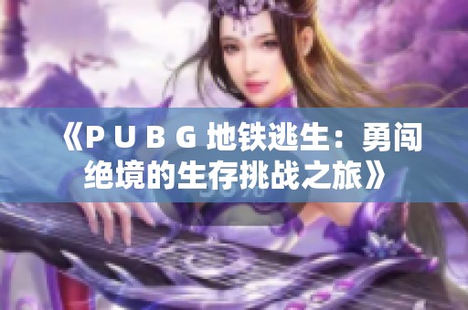 《P U B G 地铁逃生：勇闯绝境的生存挑战之旅》
