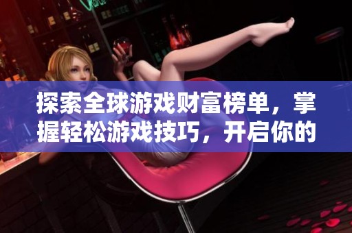 探索全球游戏财富榜单，掌握轻松游戏技巧，开启你的指尖致富之路！