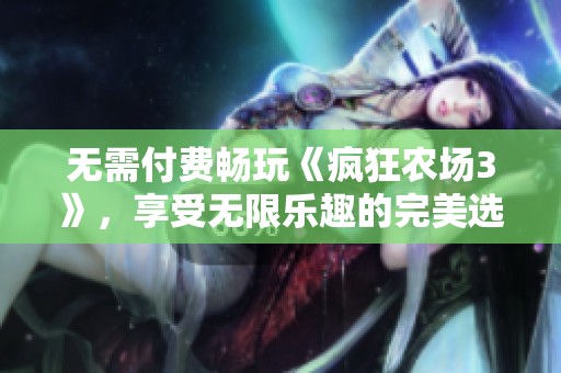 无需付费畅玩《疯狂农场3》，享受无限乐趣的完美选择