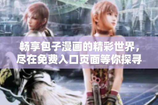 畅享包子漫画的精彩世界，尽在免费入口页面等你探寻