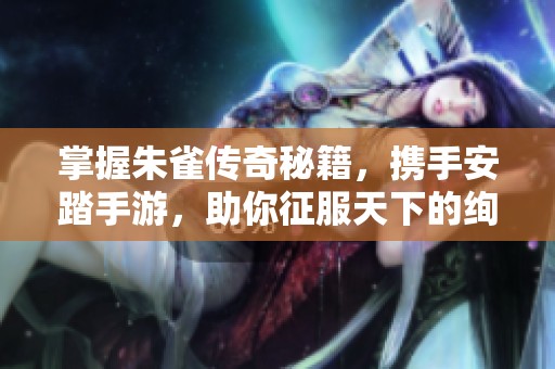 掌握朱雀传奇秘籍，携手安踏手游，助你征服天下的绚丽冒险之旅