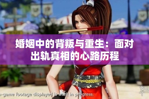 婚姻中的背叛与重生：面对出轨真相的心路历程