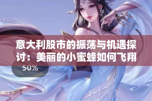 意大利股市的振荡与机遇探讨：美丽的小蜜蜂如何飞翔在市场中