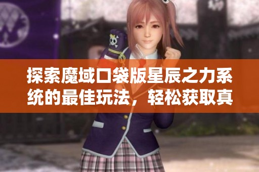 探索魔域口袋版星辰之力系统的最佳玩法，轻松获取真免费强化提升技巧