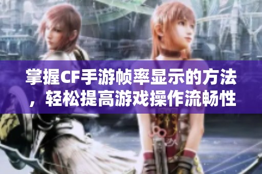 掌握CF手游帧率显示的方法，轻松提高游戏操作流畅性与玩乐体验的技巧