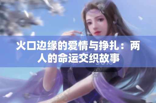 火口边缘的爱情与挣扎：两人的命运交织故事