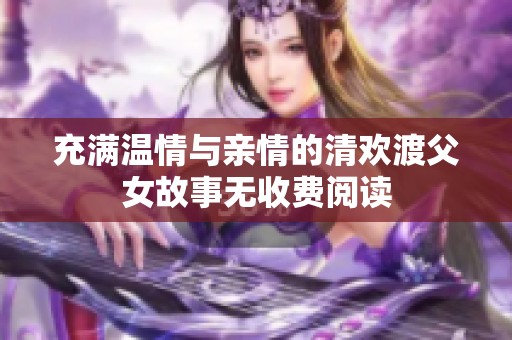 充满温情与亲情的清欢渡父女故事无收费阅读