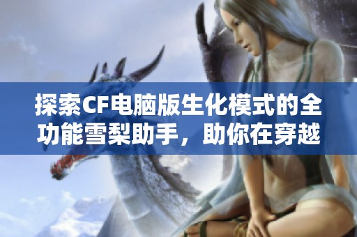 探索CF电脑版生化模式的全功能雪梨助手，助你在穿越火线中轻松获胜