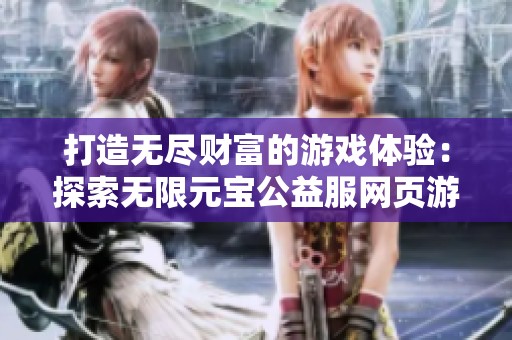 打造无尽财富的游戏体验：探索无限元宝公益服网页游戏的全新世界