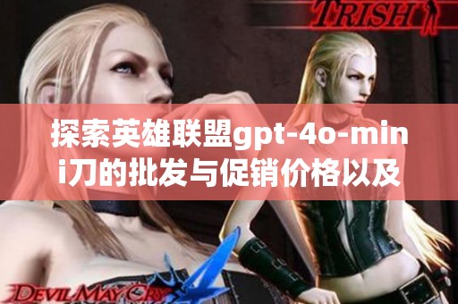 探索英雄联盟gpt-4o-mini刀的批发与促销价格以及货源产地的信息分析