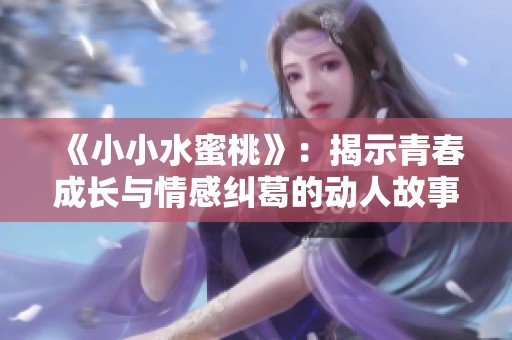 《小小水蜜桃》：揭示青春成长与情感纠葛的动人故事