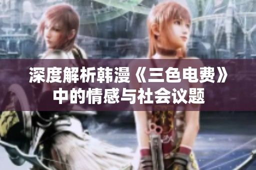 深度解析韩漫《三色电费》中的情感与社会议题