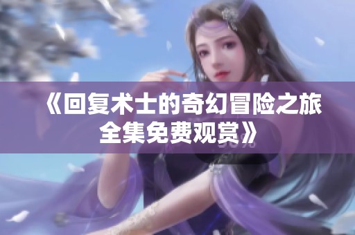 《回复术士的奇幻冒险之旅全集免费观赏》