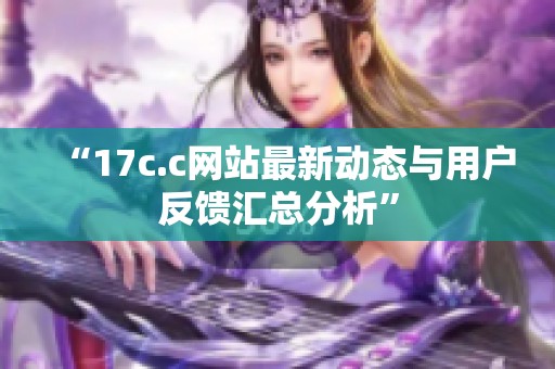 “17c.c网站最新动态与用户反馈汇总分析”