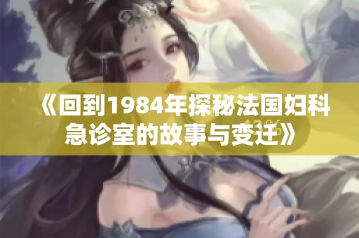 《回到1984年探秘法国妇科急诊室的故事与变迁》