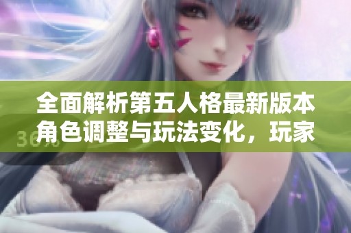 全面解析第五人格最新版本角色调整与玩法变化，玩家必看指南