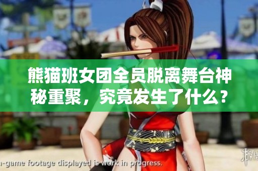 熊猫班女团全员脱离舞台神秘重聚，究竟发生了什么？