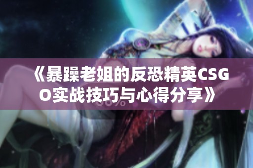 《暴躁老姐的反恐精英CSGO实战技巧与心得分享》