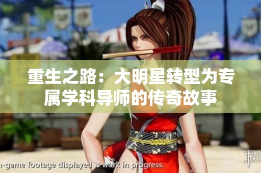 重生之路：大明星转型为专属学科导师的传奇故事