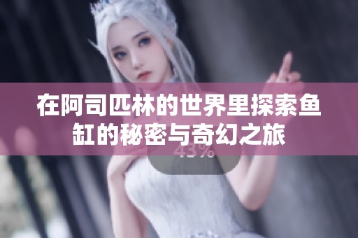 在阿司匹林的世界里探索鱼缸的秘密与奇幻之旅