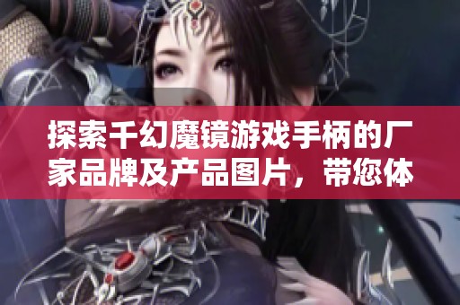 探索千幻魔镜游戏手柄的厂家品牌及产品图片，带您体验极致游戏乐趣与创新科技