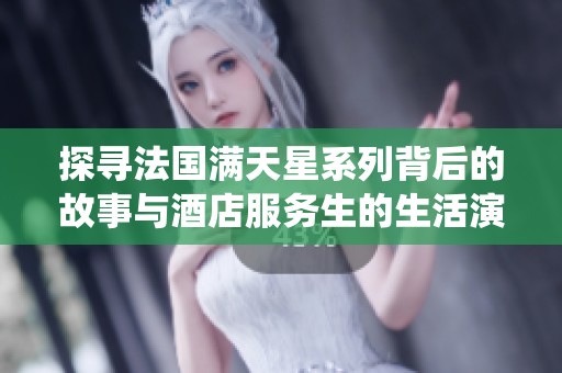 探寻法国满天星系列背后的故事与酒店服务生的生活演绎