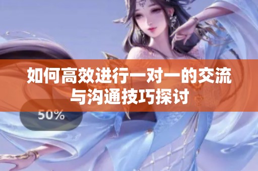 如何高效进行一对一的交流与沟通技巧探讨