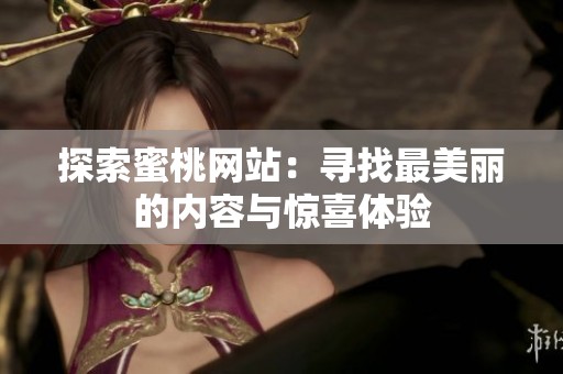 探索蜜桃网站：寻找最美丽的内容与惊喜体验