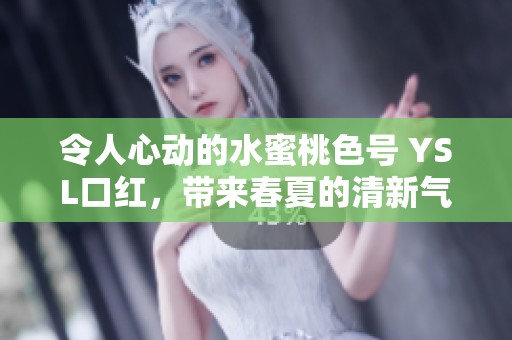 令人心动的水蜜桃色号 YSL口红，带来春夏的清新气息