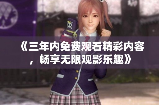 《三年内免费观看精彩内容，畅享无限观影乐趣》