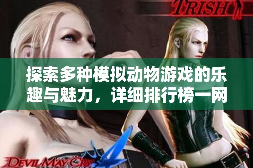 探索多种模拟动物游戏的乐趣与魅力，详细排行榜一网打尽你最爱的动物冒险游戏
