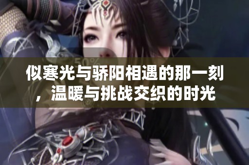 似寒光与骄阳相遇的那一刻，温暖与挑战交织的时光