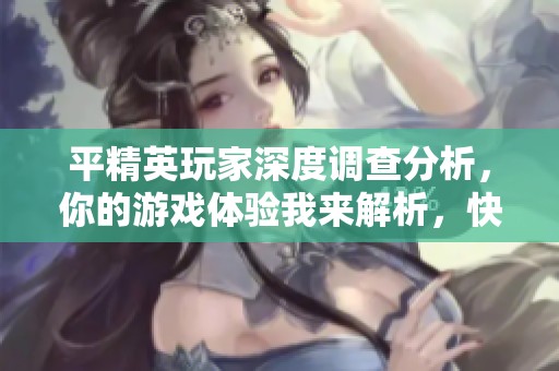 平精英玩家深度调查分析，你的游戏体验我来解析，快来看吧！