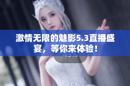 激情无限的魅影5.3直播盛宴，等你来体验！
