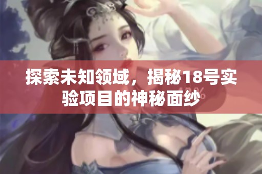 探索未知领域，揭秘18号实验项目的神秘面纱