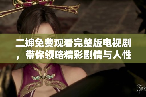 二婶免费观看完整版电视剧，带你领略精彩剧情与人性深度