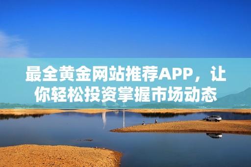 最全黄金网站推荐APP，让你轻松投资掌握市场动态