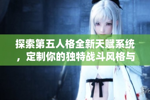 探索第五人格全新天赋系统，定制你的独特战斗风格与策略攻略