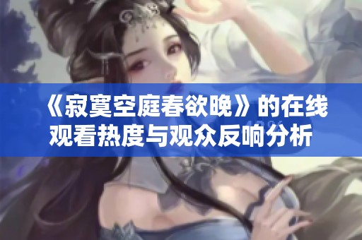 《寂寞空庭春欲晚》的在线观看热度与观众反响分析